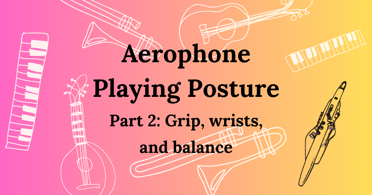 Aerophone playing posture, Part 2: grip, wrists, and balance