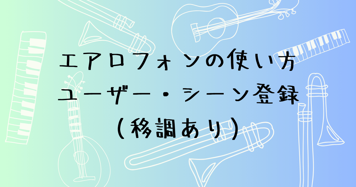エアロフォンのユーザーシーン登録　移調した音色の保存法（移調あり）