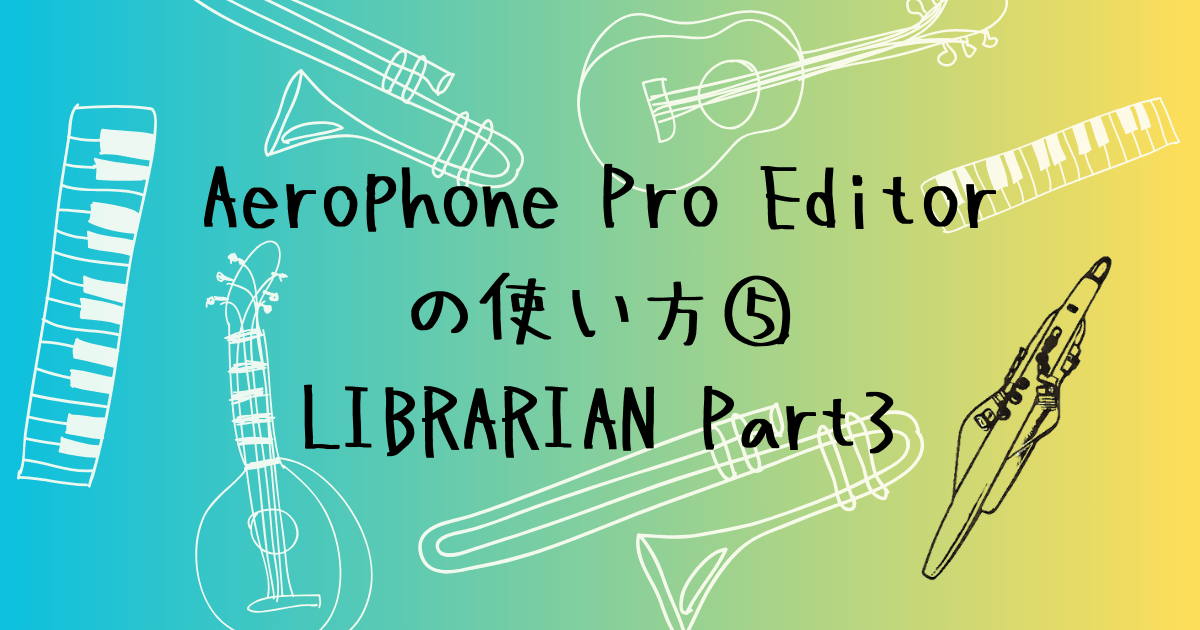 Aerophone Pro Editorの使い方⑤　LIBRARIANの便利機能と本体への書き出し