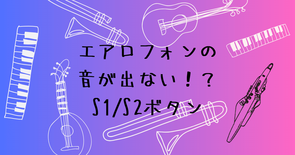 エアロフォンの音が変になる！？　S1/S2ボタンの仕組みと対処法