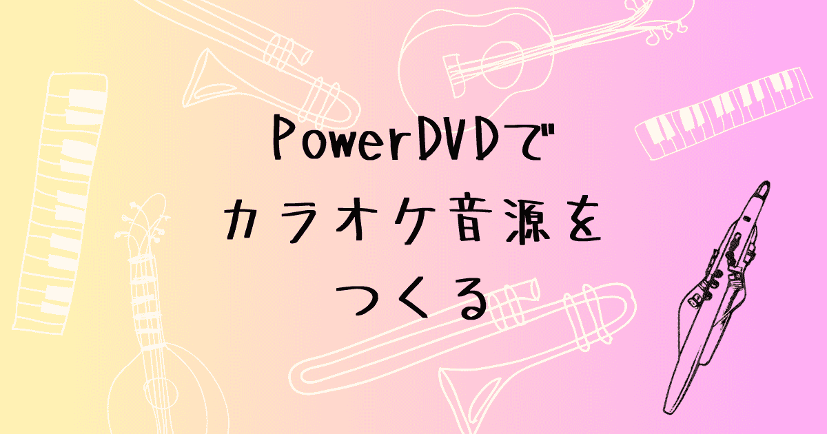 PowerDVDでYouTube動画からカラオケ音源をつくる方法