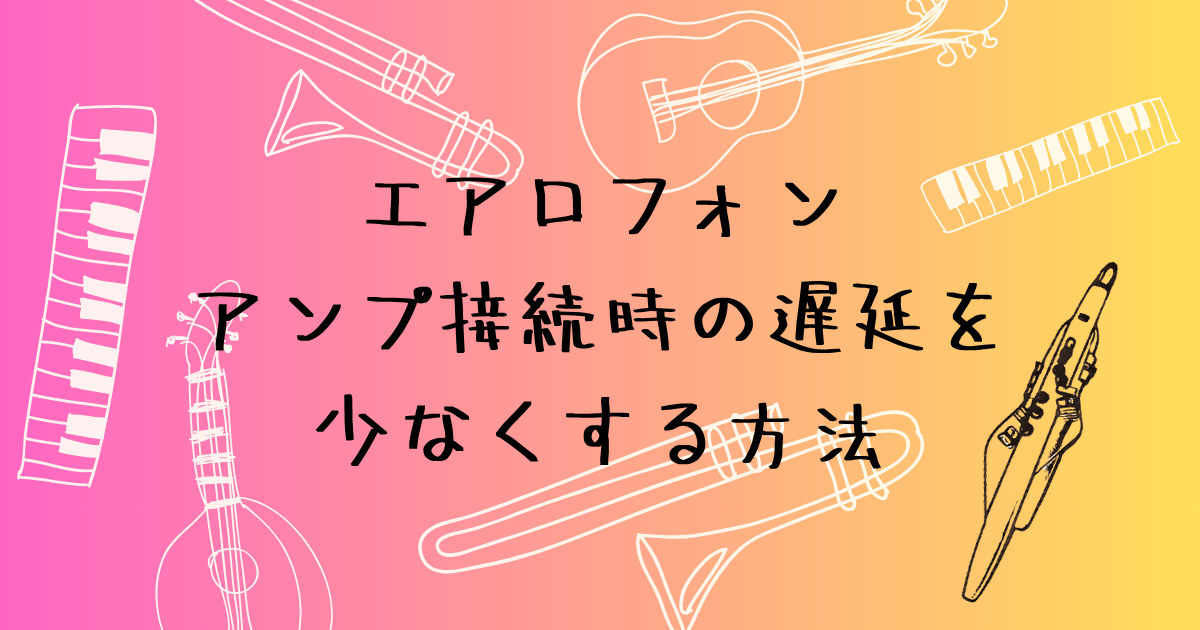 エアロフォン　アンプ接続時の遅延を少なくする方法
