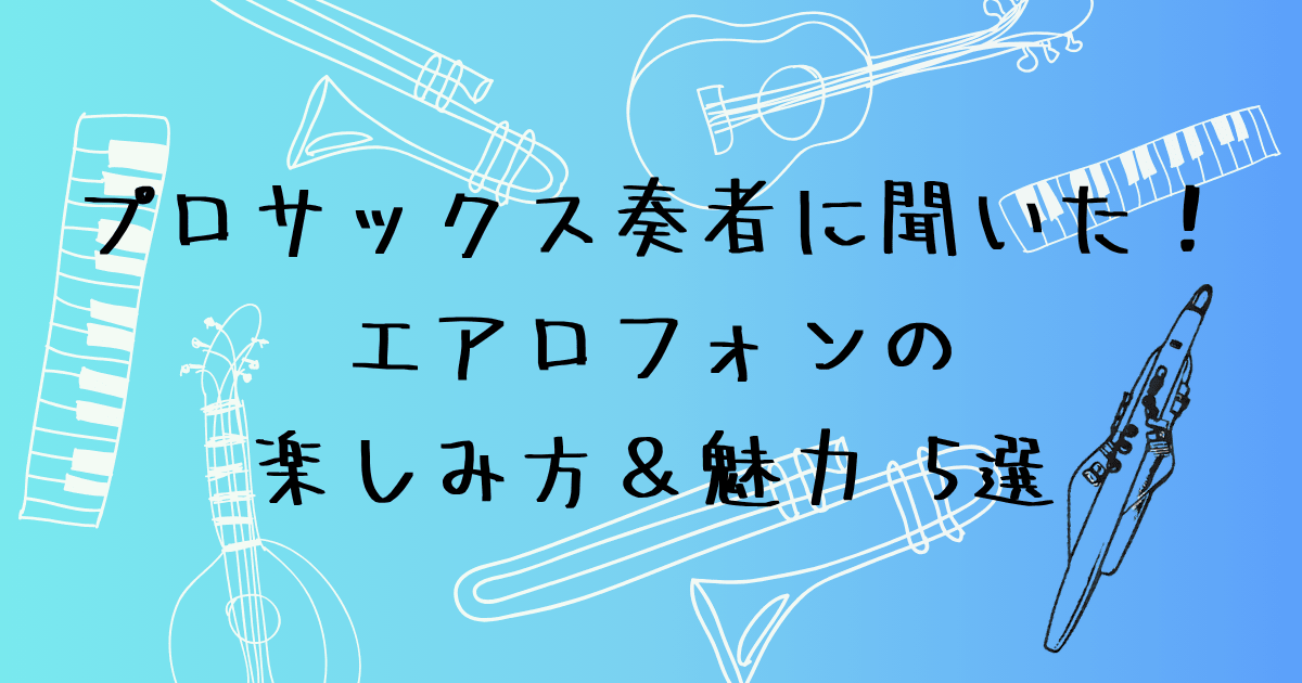エアロフォンの楽しみ方5選　プロサックス奏者が語った魅力と本質