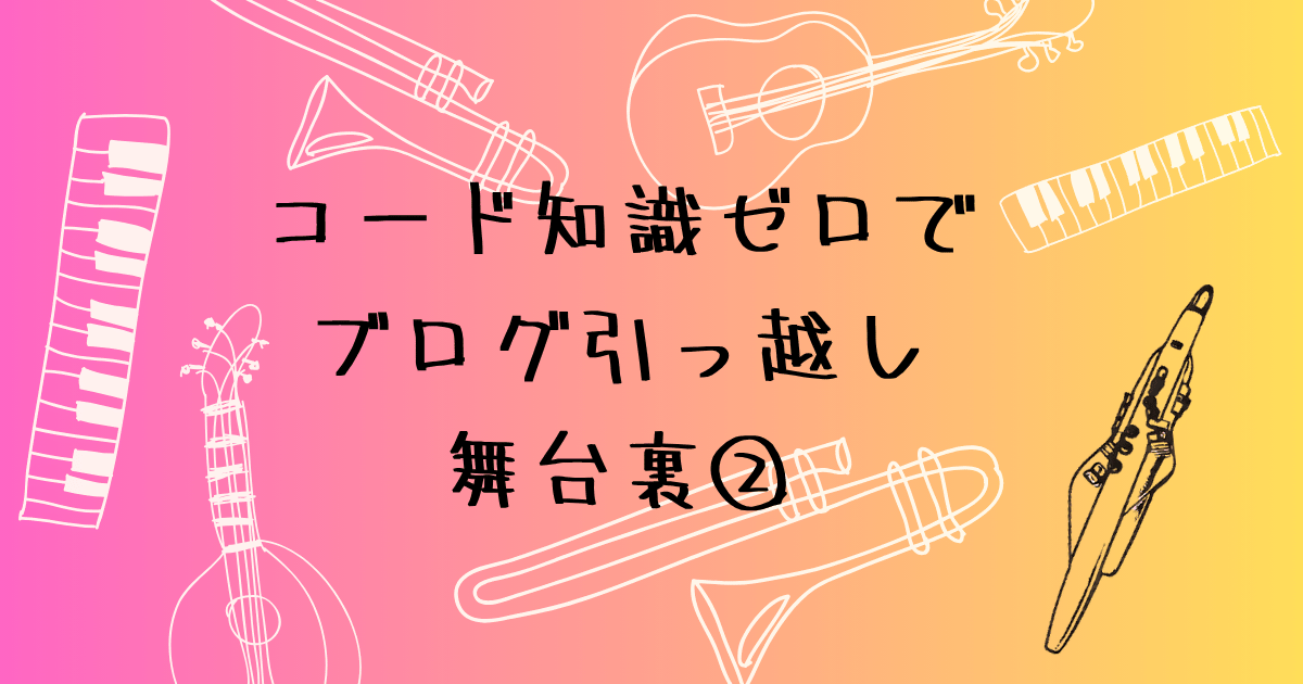 コード知識ゼロからの手探りと迷走　初心者のブログ引っ越しの舞台裏②
