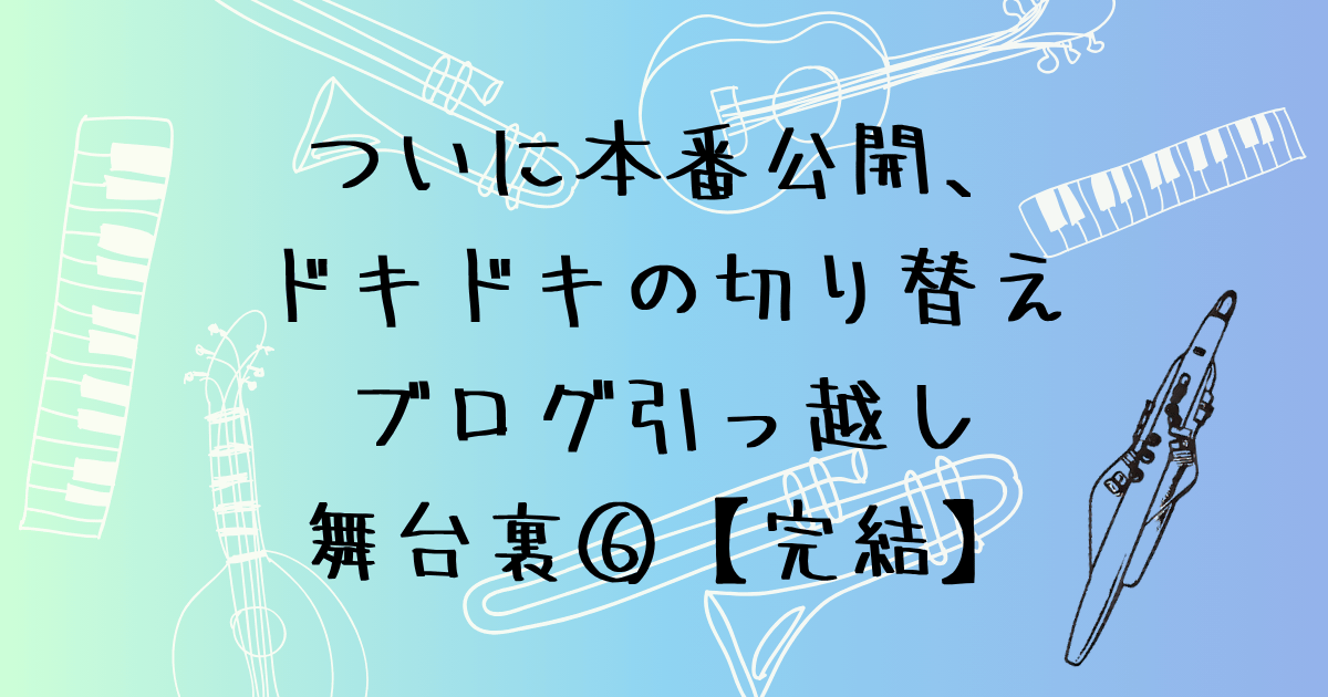ついに本番公開、ドキドキの切り替え　初心者のブログ引っ越しの舞台裏⑥【完結】
